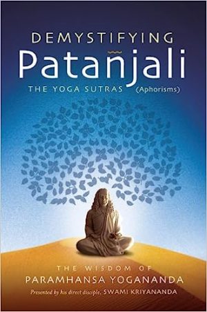 Demystifying Patanjali The Yoga Sutras The Wisdom of Paramhansa Yogananda as Presented by his Direct Disciple Swami Kriyananda