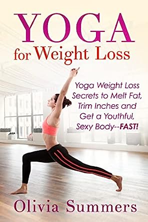 Yoga For Weight Loss Yoga Weight Loss Secrets to Melt Fat Trim Inches and Get a Youthful Sexy Body FAST