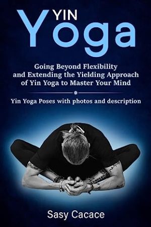Yin Yoga Going Beyond Flexibility and Extending the Yielding Approach of Yin Yoga to Master Your Mind Yin Yoga Poses with photos