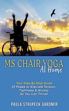 MS Chair Yoga Your Step By Step Guide 25 Poses to Alleviate Tension Tightness and Anxiety So You Can Thrive