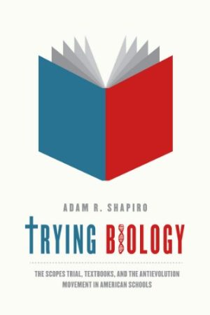 Trying Biology The Scopes Trial Textbooks and the Antievolution Movement in American Schools